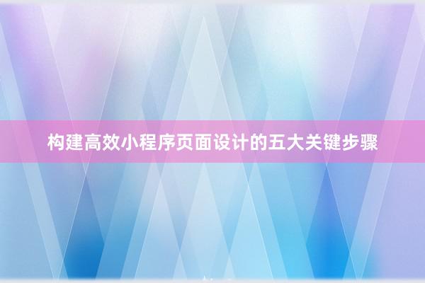 构建高效小程序页面设计的五大关键步骤